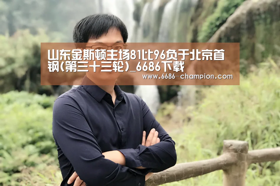 山东金斯顿主场81比96负于北京首钢(第三十三轮)_6686下载(图1) 6686官网
