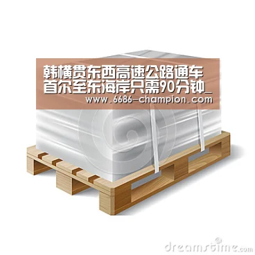韩横贯东西高速公路通车 首尔至东海岸只需90分钟_6686官网(图3) 6686官网