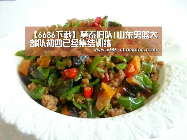 【6686下载】莫泰归队!山东男篮大部队初四已经集结训练(图1) 6686导航