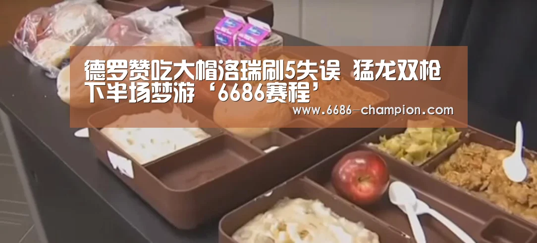 德罗赞吃大帽洛瑞刷5失误 猛龙双枪下半场梦游‘6686赛程’(图1) 6686下载