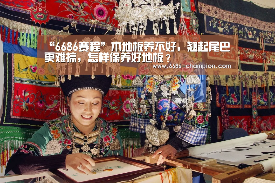“6686赛程”木地板养不好,翘起尾巴更难搞,怎样保养好地板?(图1) 6686导航