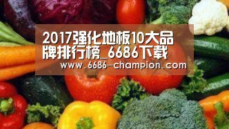 2017强化地板10大品牌排行榜_6686下载(图3) 6686赛程