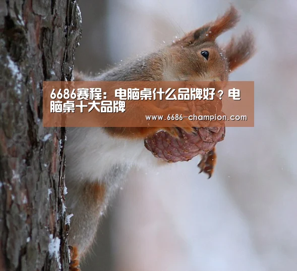 6686赛程:电脑桌什么品牌好?电脑桌十大品牌(图1) 6686官网