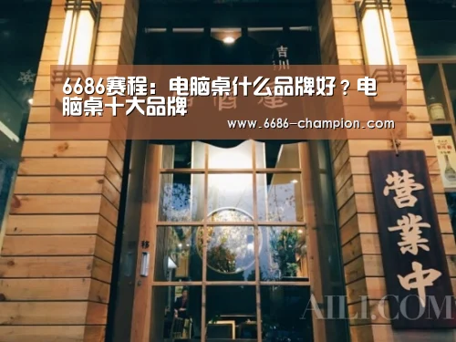6686赛程:电脑桌什么品牌好?电脑桌十大品牌(图2) 6686官网