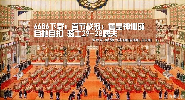 6686下载:首节战报:詹皇神仙球自抛自扣 骑士29-28懦夫(图1) 6686官网